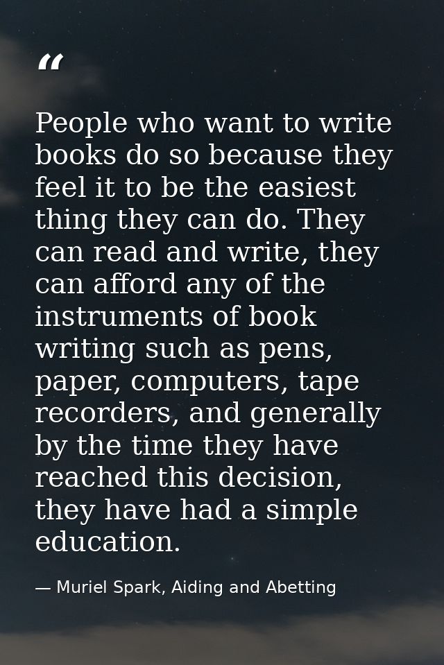 People who want to write books do so because they feel it to be the easiest thing they can do. They can read and write,  — Muriel Spark, Aiding and Abetting