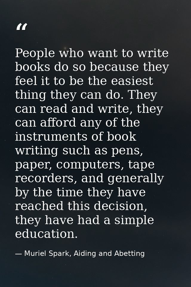 People who want to write books do so because they feel it to be the easiest thing they can do. They can read and write,  — Muriel Spark, Aiding and Abetting