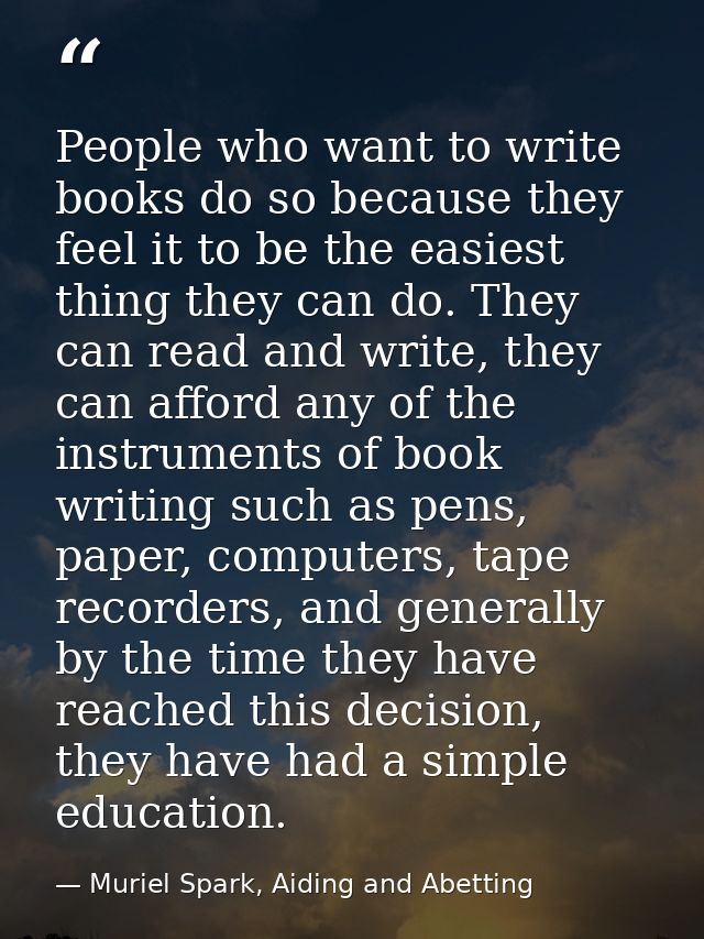 People who want to write books do so because they feel it to be the easiest thing they can do. They can read and write,  — Muriel Spark, Aiding and Abetting