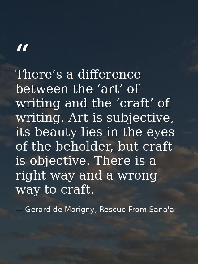 There’s a difference between the ‘art’ of writing and the ‘craft’ of writing. Art is subjective, its beauty lies in the  — Gerard de Marigny, Rescue From Sana'a
