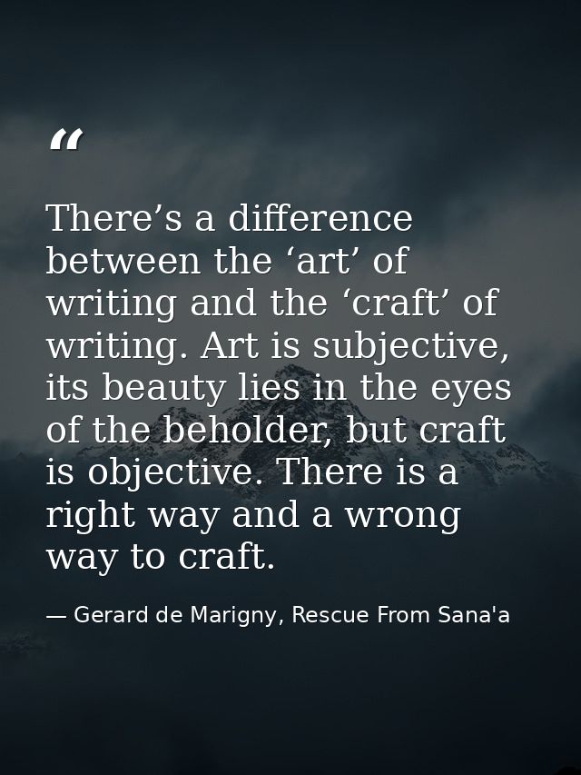There’s a difference between the ‘art’ of writing and the ‘craft’ of writing. Art is subjective, its beauty lies in the  — Gerard de Marigny, Rescue From Sana'a