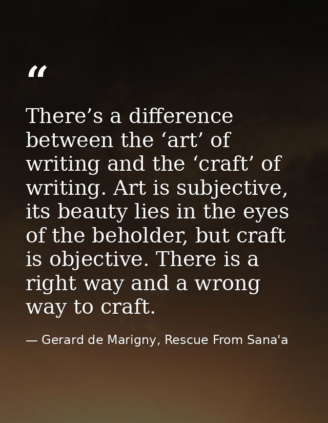 There’s a difference between the ‘art’ of writing and the ‘craft’ of writing. Art is subjective, its beauty lies in the  — Gerard de Marigny, Rescue From Sana'a