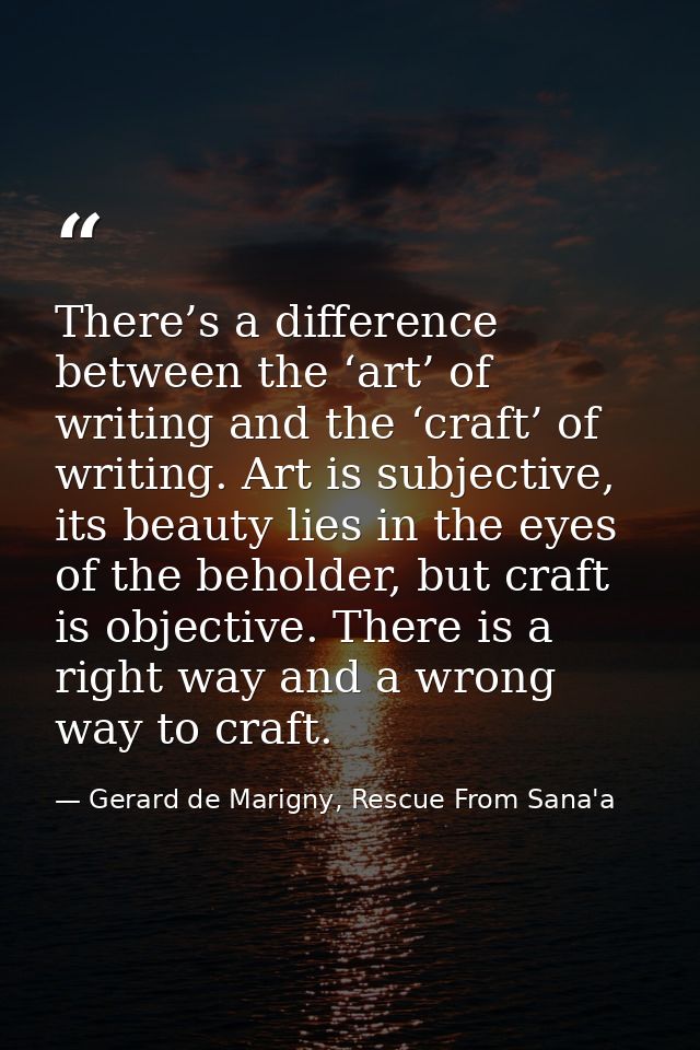 There’s a difference between the ‘art’ of writing and the ‘craft’ of writing. Art is subjective, its beauty lies in the  — Gerard de Marigny, Rescue From Sana'a