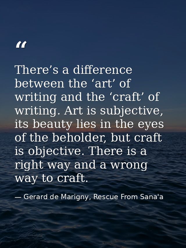There’s a difference between the ‘art’ of writing and the ‘craft’ of writing. Art is subjective, its beauty lies in the  — Gerard de Marigny, Rescue From Sana'a