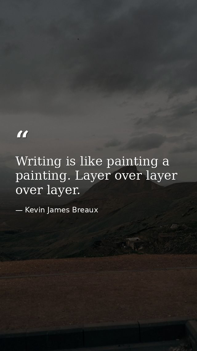 Writing is like painting a painting. Layer over layer over layer. — Kevin James Breaux