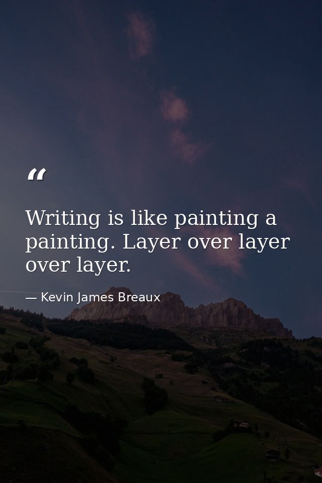Writing is like painting a painting. Layer over layer over layer. — Kevin James Breaux