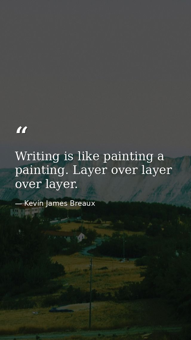Writing is like painting a painting. Layer over layer over layer. — Kevin James Breaux