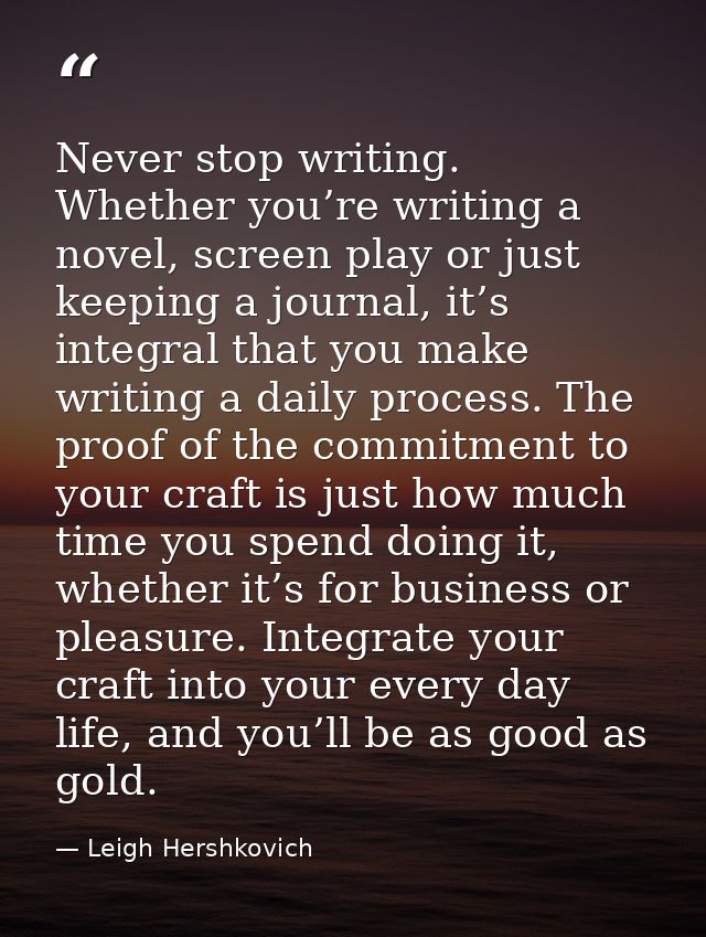 Never stop writing. Whether you’re writing a novel, screen play or just keeping a journal, it’s integral that you make w — Leigh Hershkovich