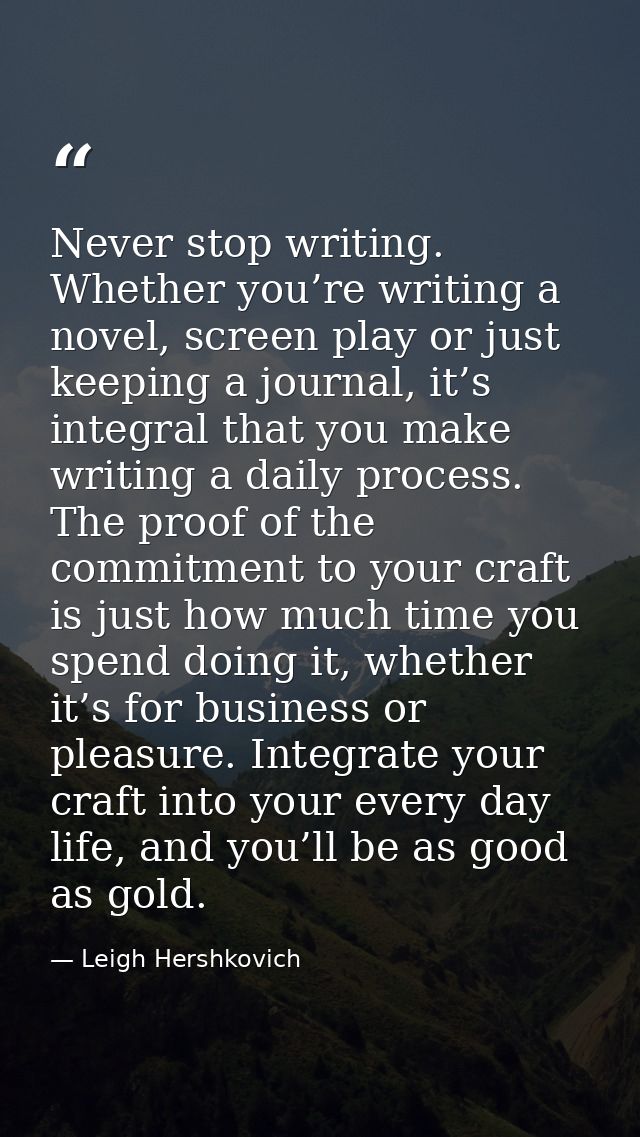 Never stop writing. Whether you’re writing a novel, screen play or just keeping a journal, it’s integral that you make w — Leigh Hershkovich