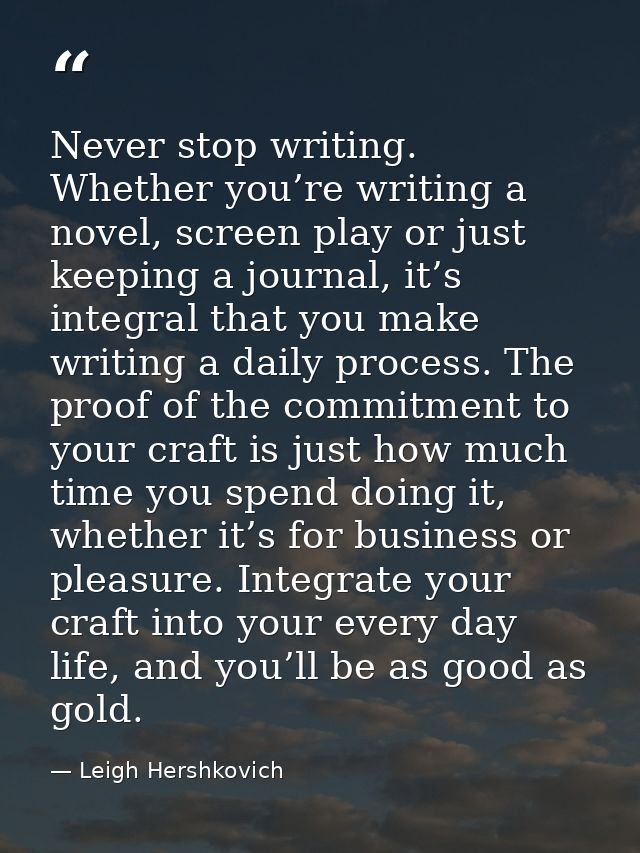 Never stop writing. Whether you’re writing a novel, screen play or just keeping a journal, it’s integral that you make w — Leigh Hershkovich