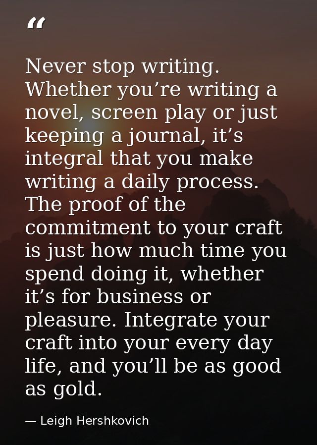 Never stop writing. Whether you’re writing a novel, screen play or just keeping a journal, it’s integral that you make w — Leigh Hershkovich