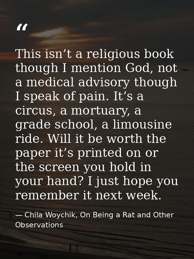 This isn’t a religious book though I mention God, not a medical advisory though I speak of pain. It’s a circus, a mortua — Chila Woychik, On Being a Rat and Other Observations
