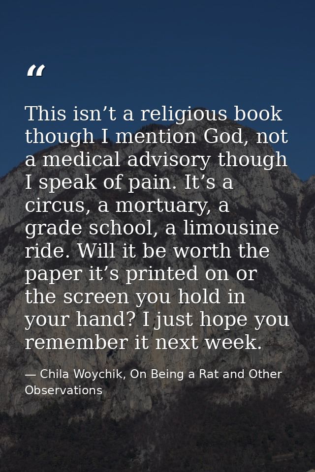 This isn’t a religious book though I mention God, not a medical advisory though I speak of pain. It’s a circus, a mortua — Chila Woychik, On Being a Rat and Other Observations