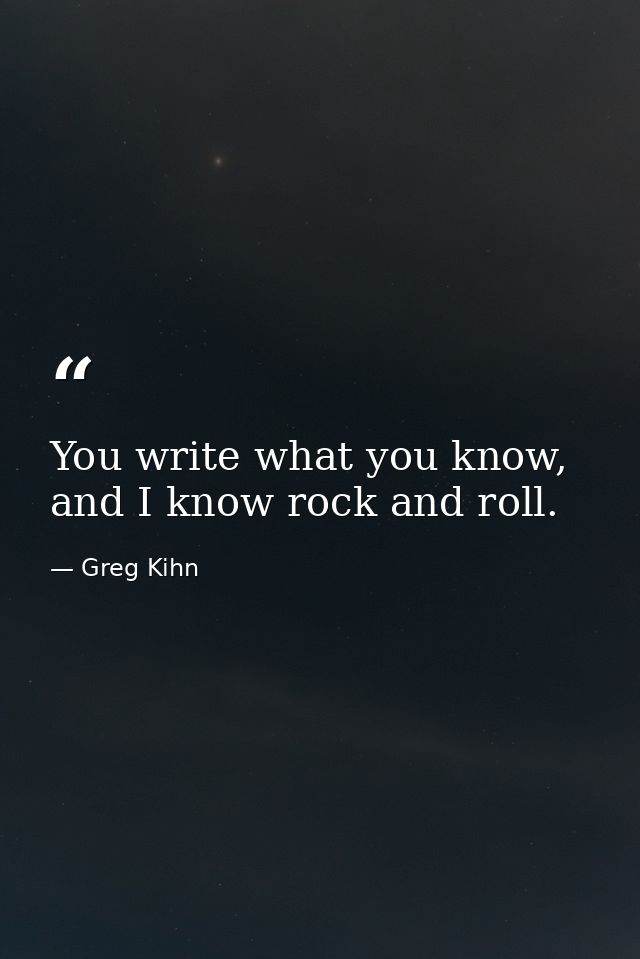 You write what you know, and I know rock and roll. — Greg Kihn