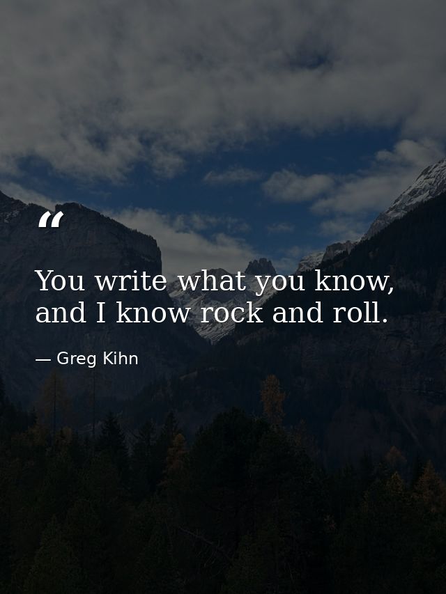 You write what you know, and I know rock and roll. — Greg Kihn