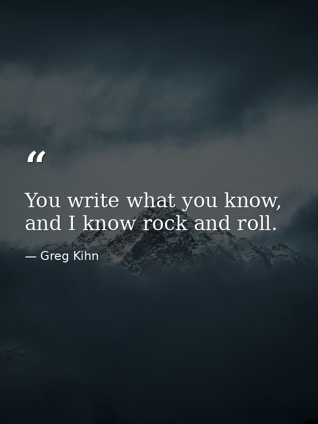 You write what you know, and I know rock and roll. — Greg Kihn