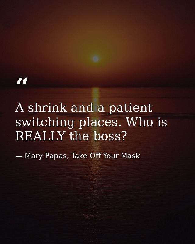 A shrink and a patient switching places. Who is REALLY the boss? — Mary Papas, Take Off Your Mask