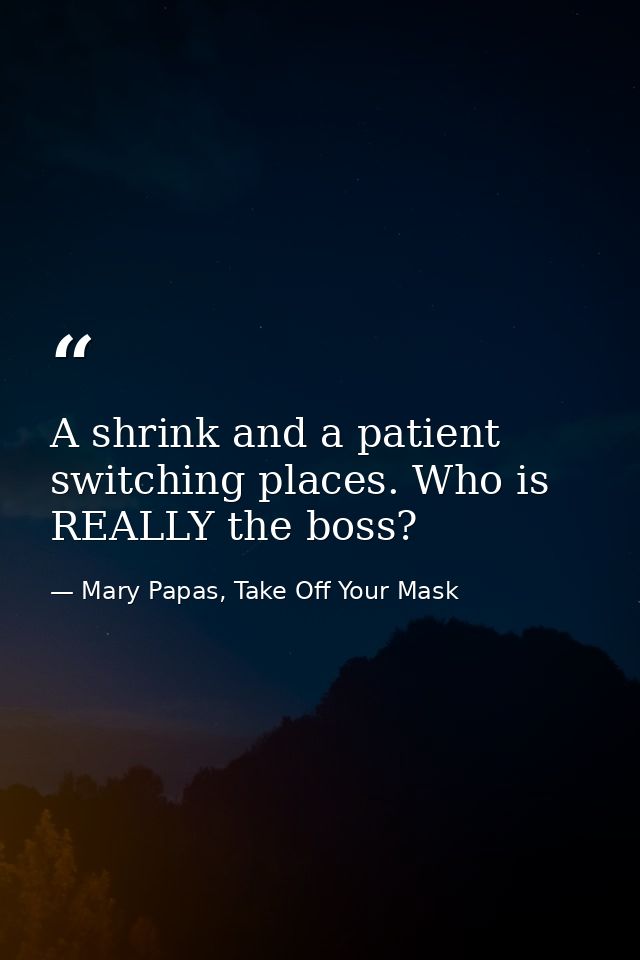 A shrink and a patient switching places. Who is REALLY the boss? — Mary Papas, Take Off Your Mask