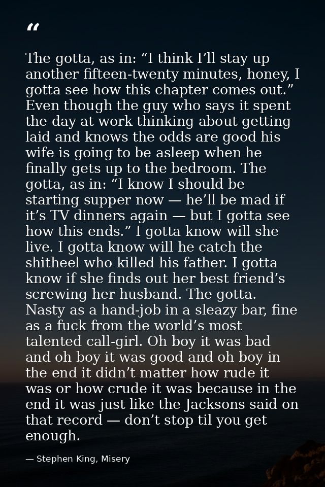The gotta, as in: “I think I’ll stay up another fifteen-twenty minutes, honey, I gotta see how this chapter comes out.”  — Stephen King, Misery