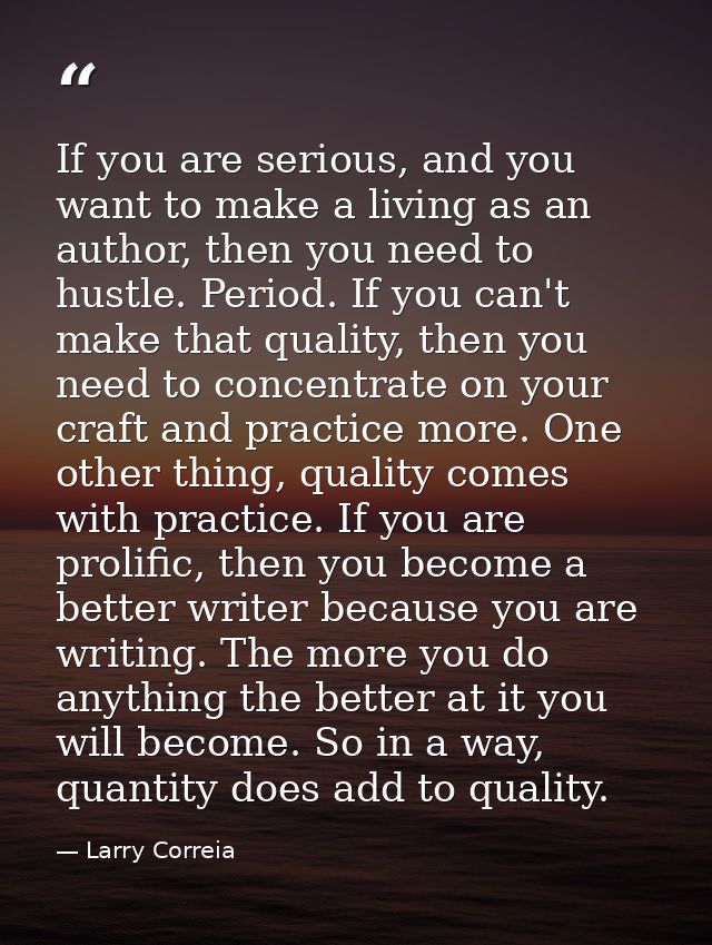 If you are serious, and you want to make a living as an author, then you need to hustle. Period. If you can't make that  — Larry Correia
