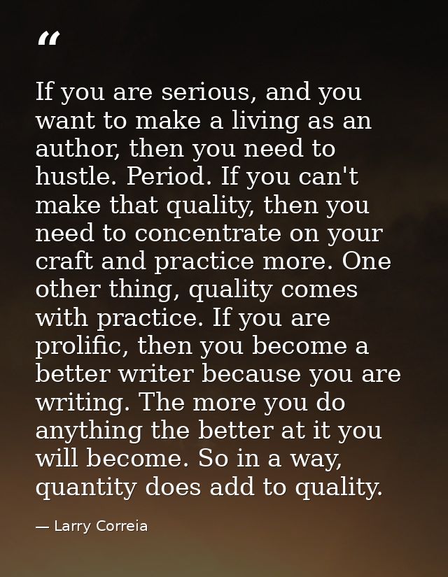 If you are serious, and you want to make a living as an author, then you need to hustle. Period. If you can't make that  — Larry Correia