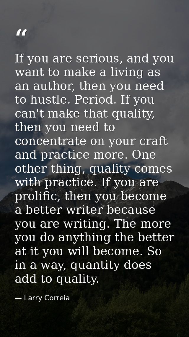 If you are serious, and you want to make a living as an author, then you need to hustle. Period. If you can't make that  — Larry Correia