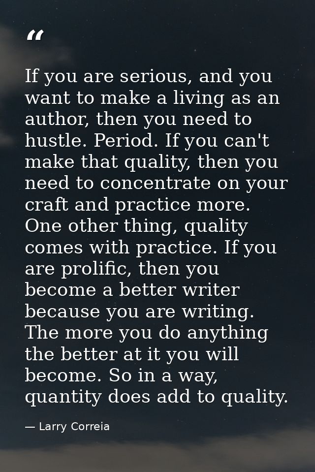 If you are serious, and you want to make a living as an author, then you need to hustle. Period. If you can't make that  — Larry Correia