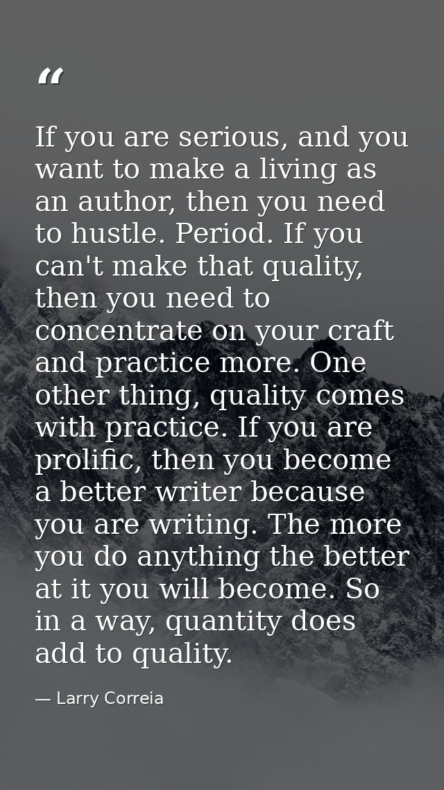 If you are serious, and you want to make a living as an author, then you need to hustle. Period. If you can't make that  — Larry Correia