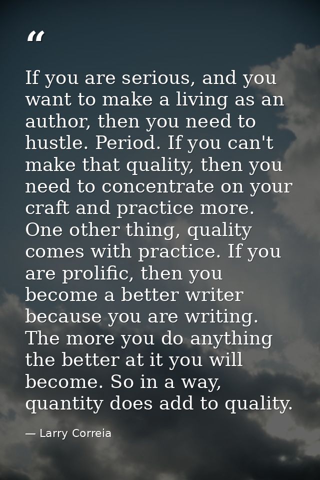 If you are serious, and you want to make a living as an author, then you need to hustle. Period. If you can't make that  — Larry Correia