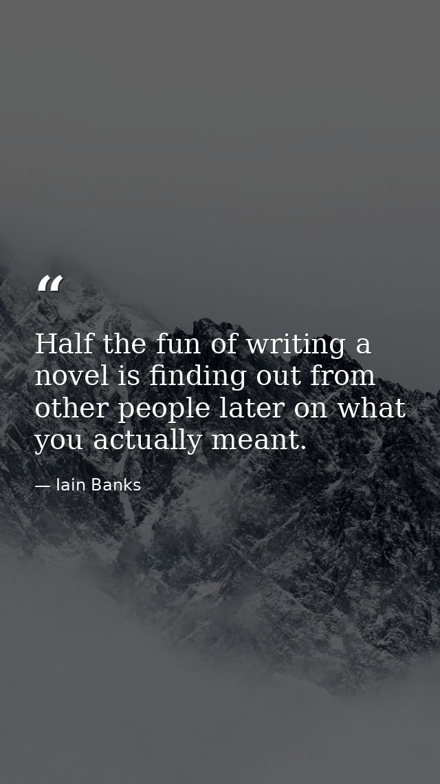 Half the fun of writing a novel is finding out from other people later on what you actually meant. — Iain Banks