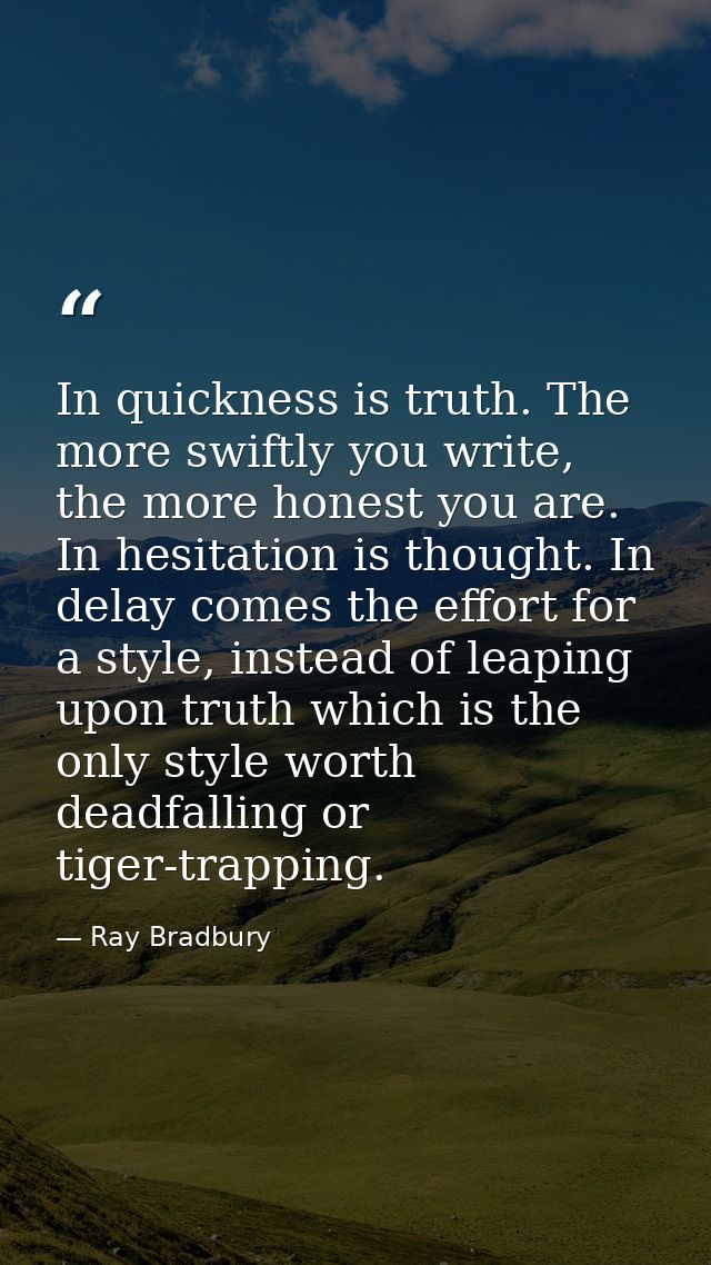 In quickness is truth. The more swiftly you write, the more honest you are. In hesitation is thought. In delay comes the — Ray Bradbury