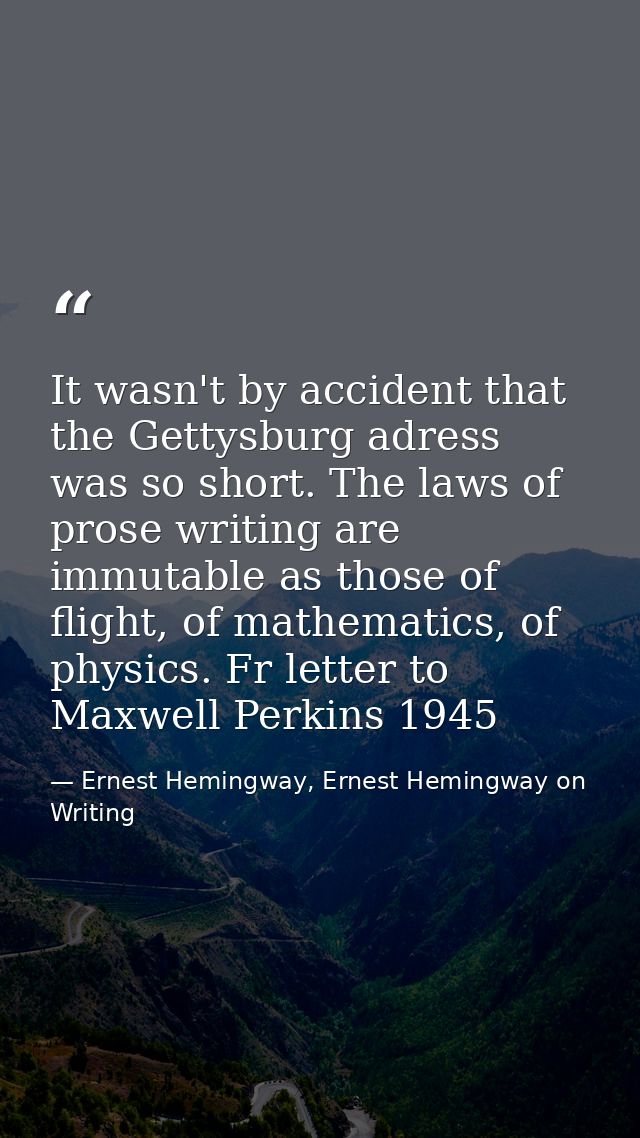 It wasn't by accident that the Gettysburg adress was so short. The laws of prose writing are immutable as those of fligh — Ernest Hemingway, Ernest Hemingway on Writing
