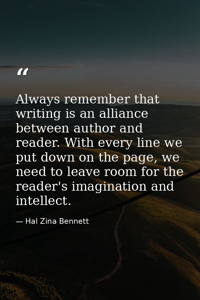 Always remember that writing is an alliance between author and reader. With every line we put down on the page, we need  — Hal Zina Bennett