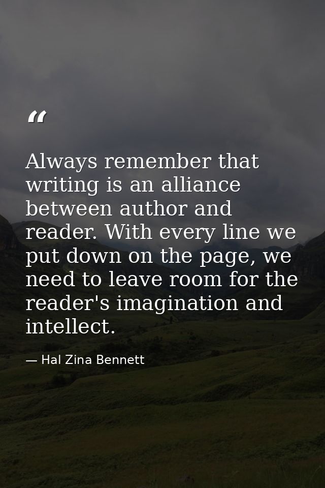 Always remember that writing is an alliance between author and reader. With every line we put down on the page, we need  — Hal Zina Bennett