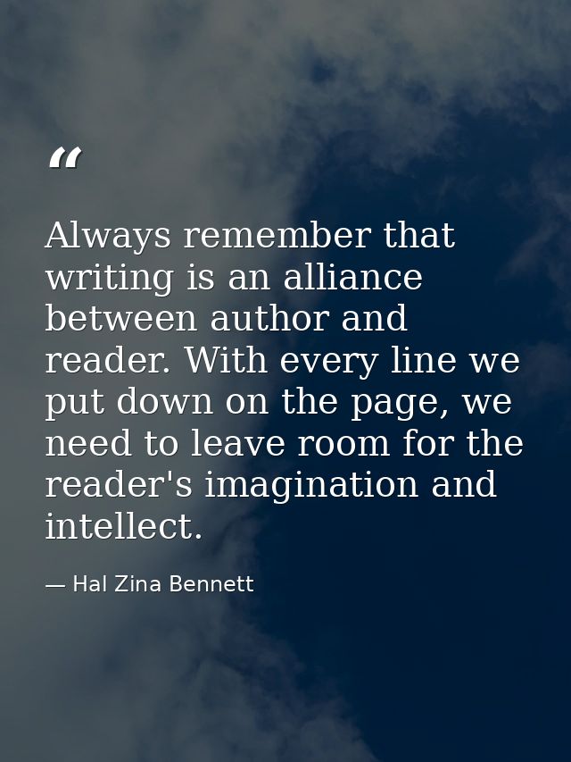 Always remember that writing is an alliance between author and reader. With every line we put down on the page, we need  — Hal Zina Bennett