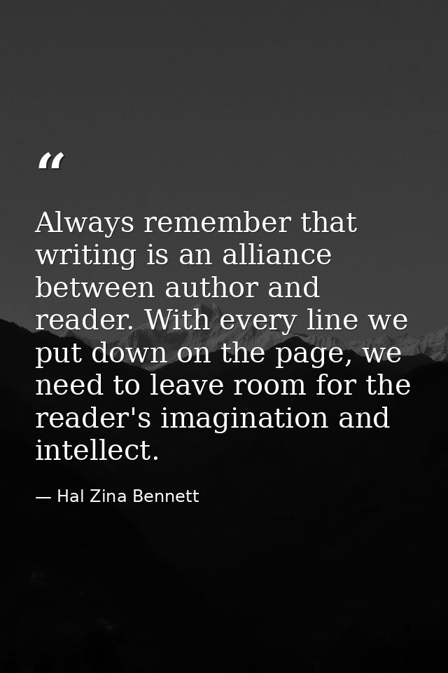 Always remember that writing is an alliance between author and reader. With every line we put down on the page, we need  — Hal Zina Bennett