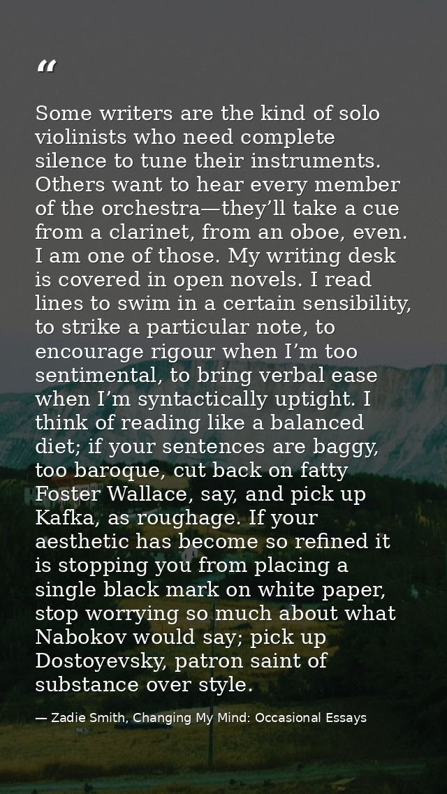Some writers are the kind of solo violinists who need complete silence to tune their instruments. Others want to hear ev — Zadie Smith, Changing My Mind: Occasional Essays