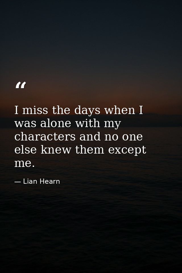 I miss the days when I was alone with my characters and no one else knew them except me. — Lian Hearn