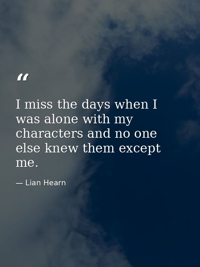 I miss the days when I was alone with my characters and no one else knew them except me. — Lian Hearn