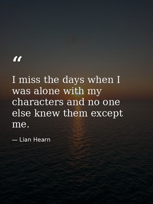 I miss the days when I was alone with my characters and no one else knew them except me. — Lian Hearn