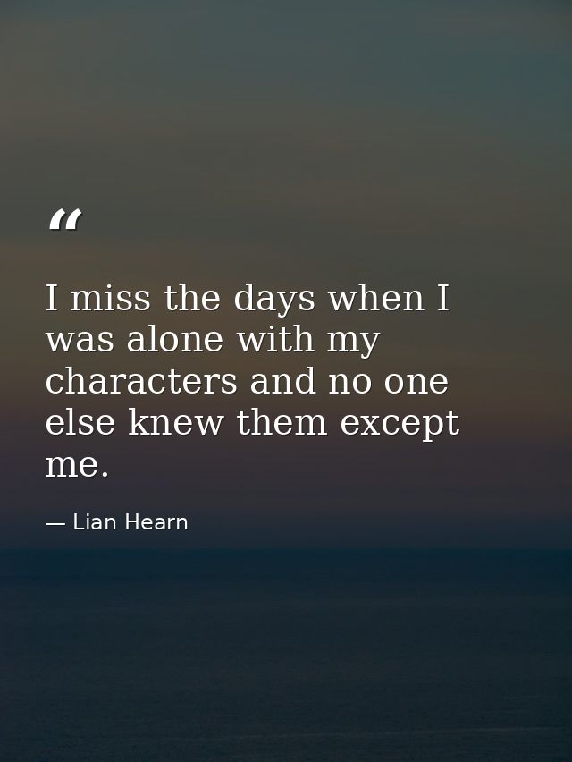 I miss the days when I was alone with my characters and no one else knew them except me. — Lian Hearn