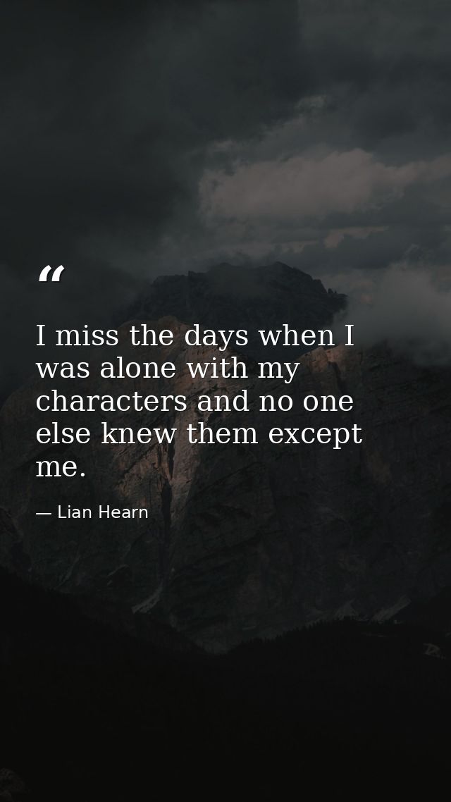 I miss the days when I was alone with my characters and no one else knew them except me. — Lian Hearn