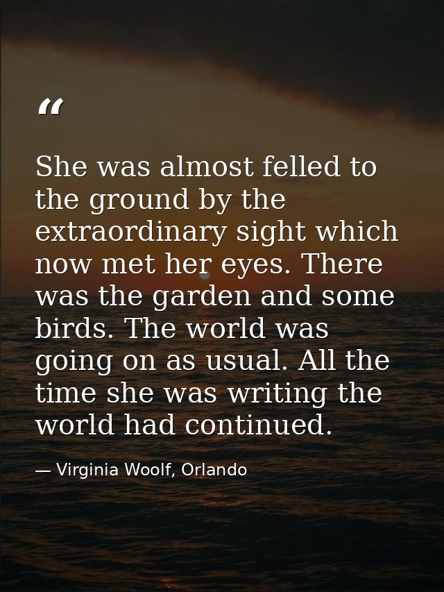 She was almost felled to the ground by the extraordinary sight which now met her eyes. There was the garden and some bir — Virginia Woolf, Orlando