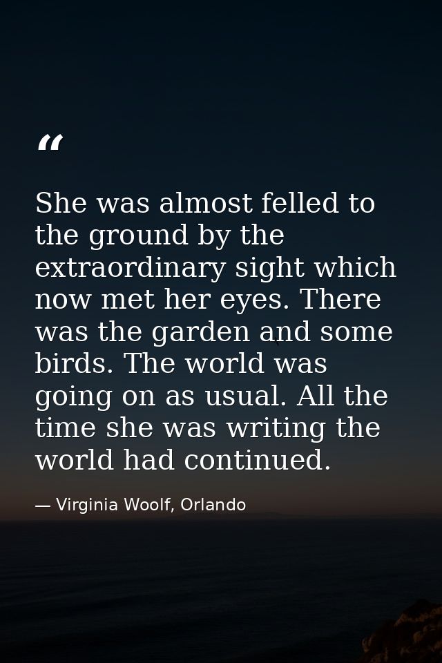 She was almost felled to the ground by the extraordinary sight which now met her eyes. There was the garden and some bir — Virginia Woolf, Orlando
