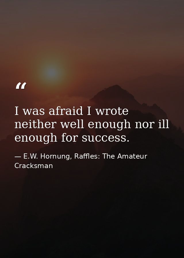 I was afraid I wrote neither well enough nor ill enough for success. — E.W. Hornung, Raffles: The Amateur Cracksman