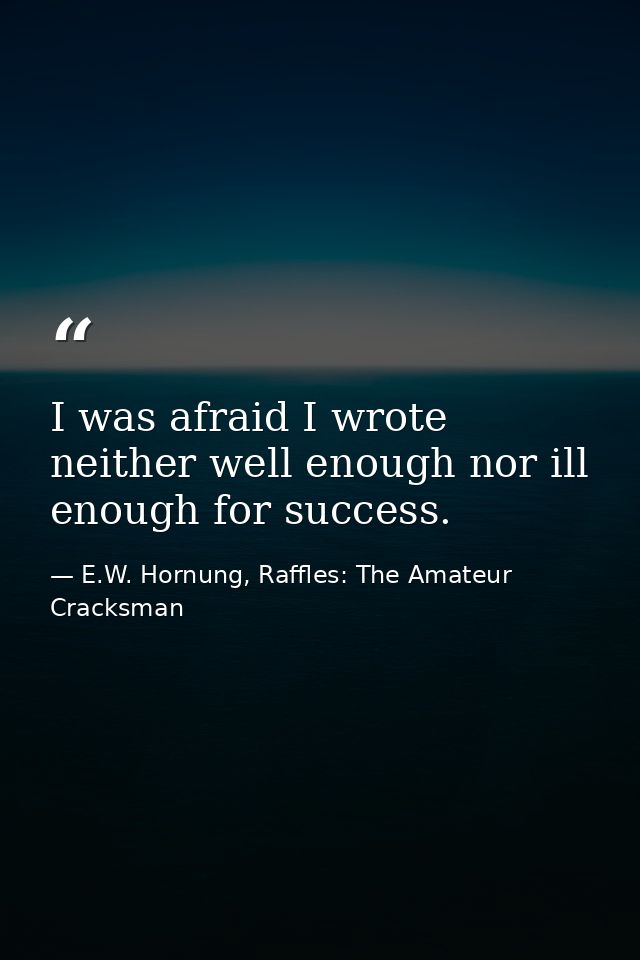 I was afraid I wrote neither well enough nor ill enough for success. — E.W. Hornung, Raffles: The Amateur Cracksman