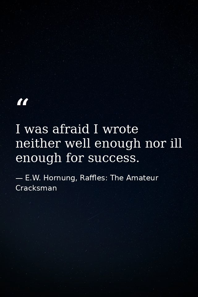 I was afraid I wrote neither well enough nor ill enough for success. — E.W. Hornung, Raffles: The Amateur Cracksman