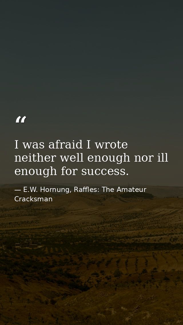 I was afraid I wrote neither well enough nor ill enough for success. — E.W. Hornung, Raffles: The Amateur Cracksman