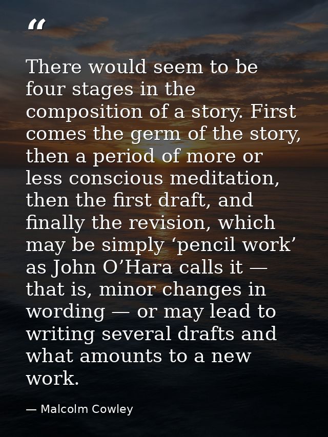 There would seem to be four stages in the composition of a story. First comes the germ of the story, then a period of mo — Malcolm Cowley