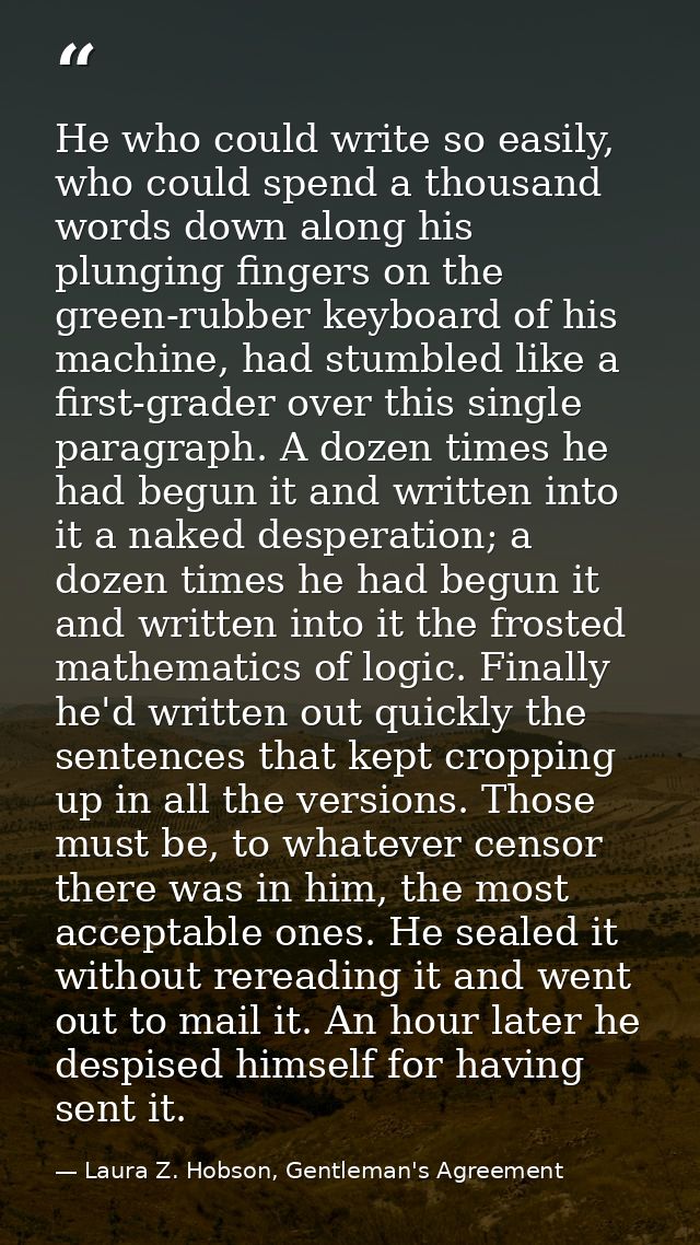 He who could write so easily, who could spend a thousand words down along his plunging fingers on the green-rubber keybo — Laura Z. Hobson, Gentleman's Agreement
